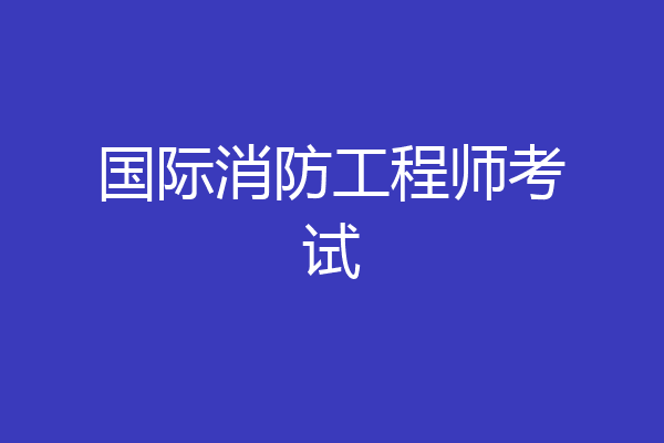 国际消防工程师考试
