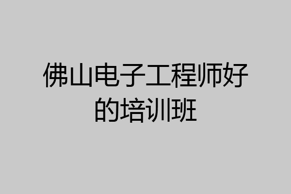 佛山电子工程师好的培训班