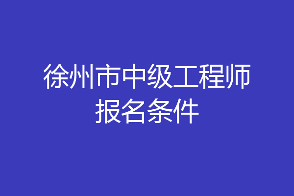 徐州市中级工程师报名条件