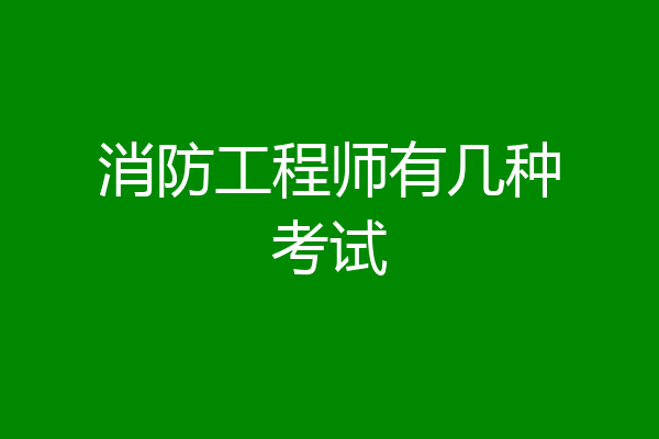 消防工程师有几种考试