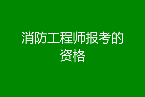 消防工程师报考的资格