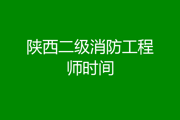 陕西二级消防工程师时间