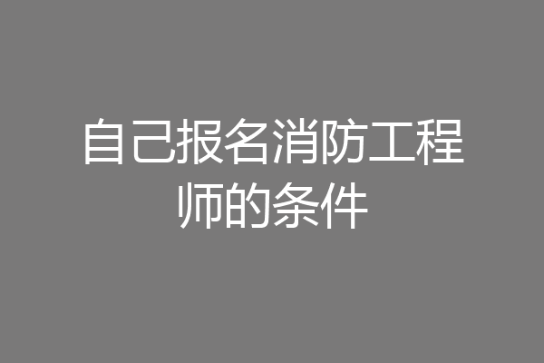 自己报名消防工程师的条件