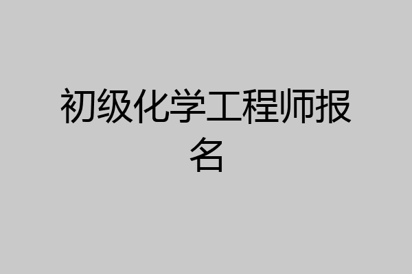 初级化学工程师报名