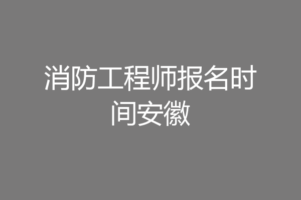 消防工程师报名时间安徽