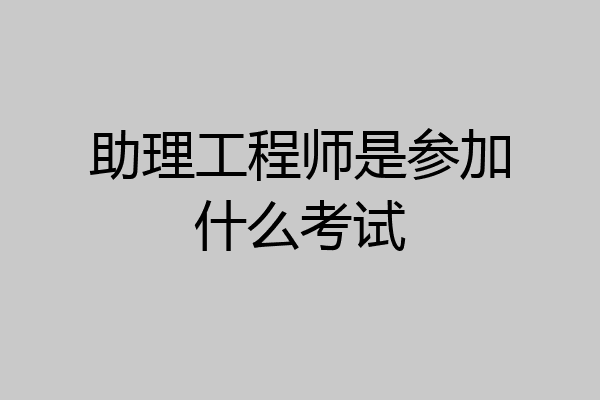 助理工程师是参加什么考试