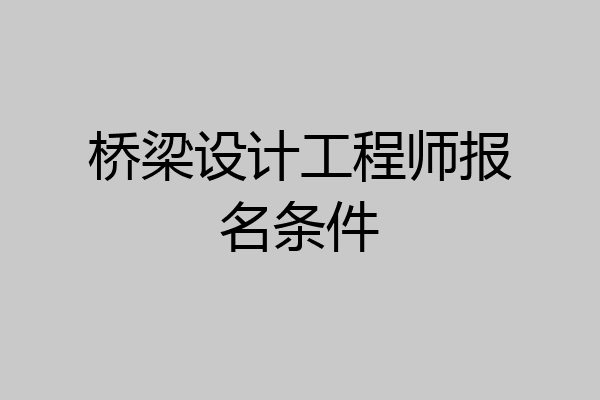 桥梁设计工程师报名条件