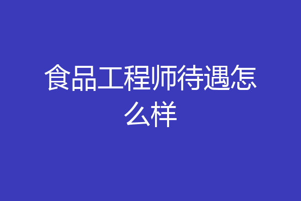 食品工程师待遇怎么样