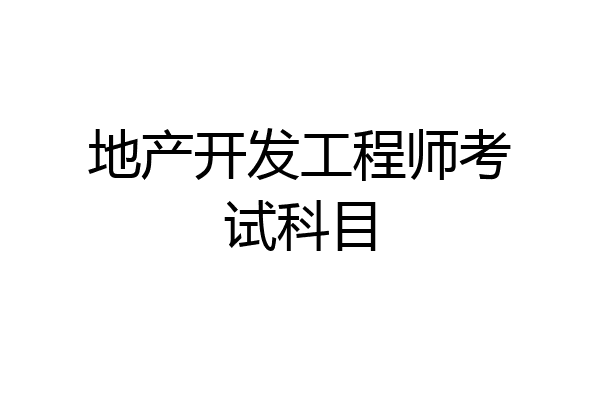 地产开发工程师考试科目