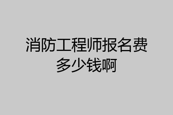 消防工程师报名费多少钱啊