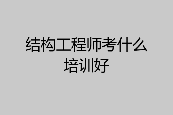结构工程师考什么培训好