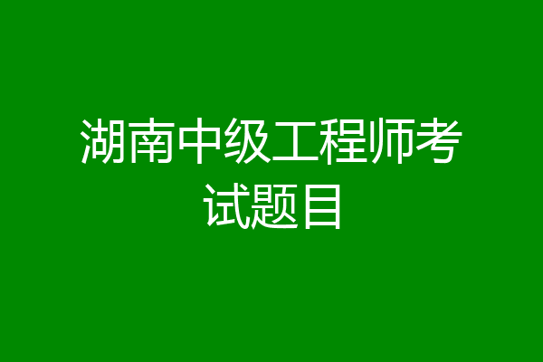 湖南中级工程师考试题目