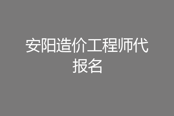 安阳造价工程师代报名