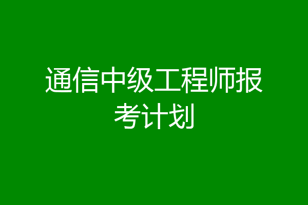 通信中级工程师报考计划