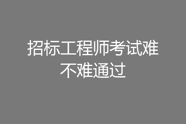 招标工程师考试难不难通过