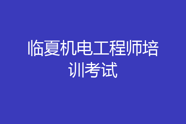 临夏机电工程师培训考试