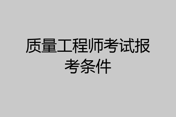 质量工程师考试报考条件
