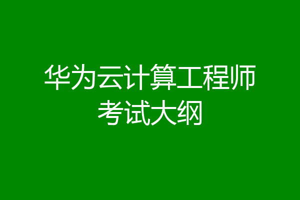 华为云计算工程师考试大纲