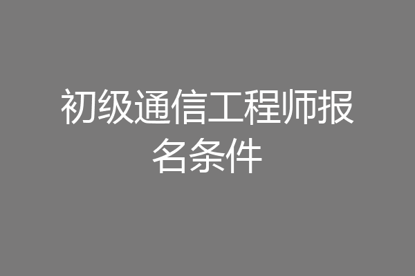 初级通信工程师报名条件