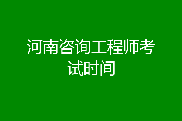河南咨询工程师考试时间