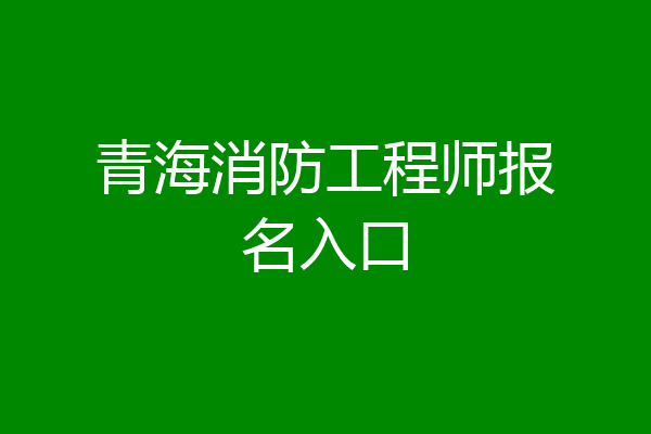 青海消防工程师报名入口