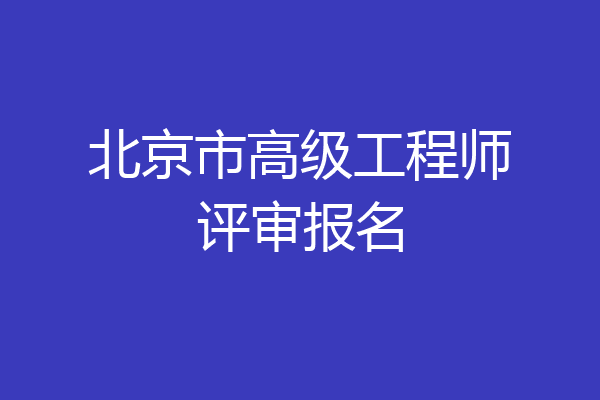 北京市高级工程师评审报名