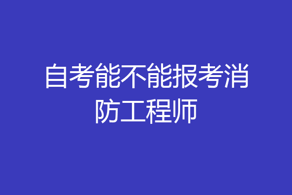 自考能不能报考消防工程师