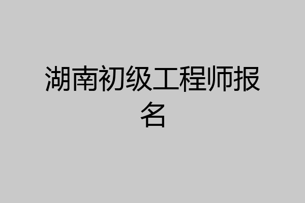 湖南初级工程师报名