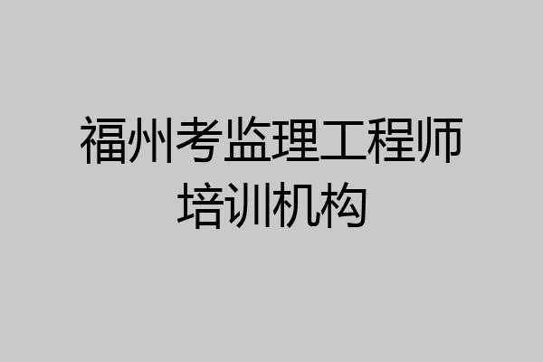 福州考监理工程师培训机构