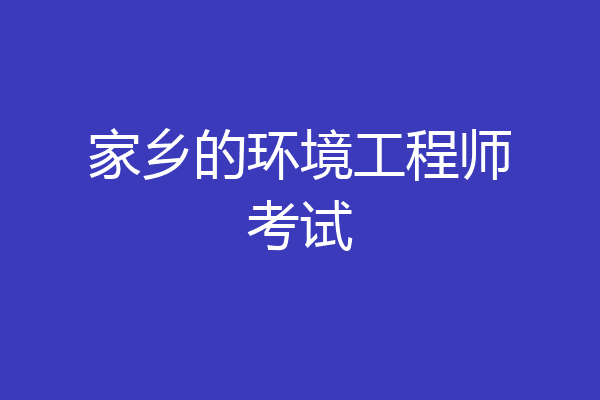 家乡的环境工程师考试