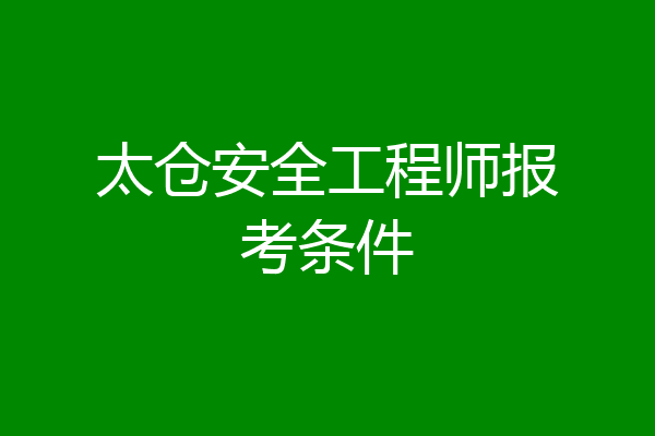 太仓安全工程师报考条件