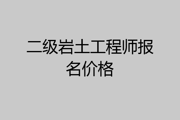 二级岩土工程师报名价格