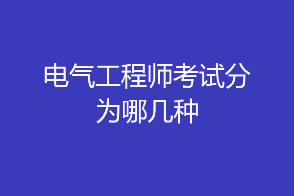 电气工程师考试分为哪几种