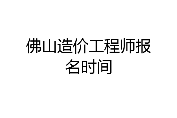 佛山造价工程师报名时间