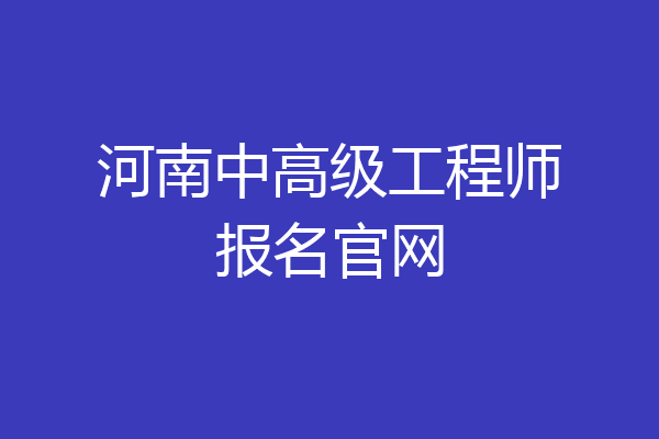河南中高级工程师报名官网