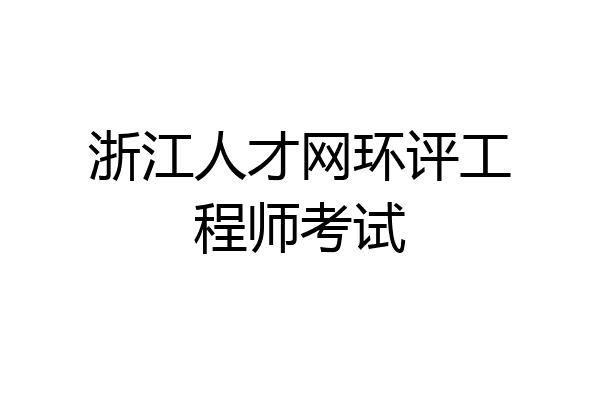 浙江人才网环评工程师考试