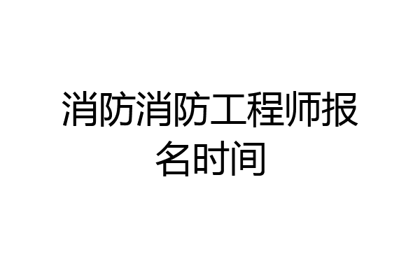 消防消防工程师报名时间