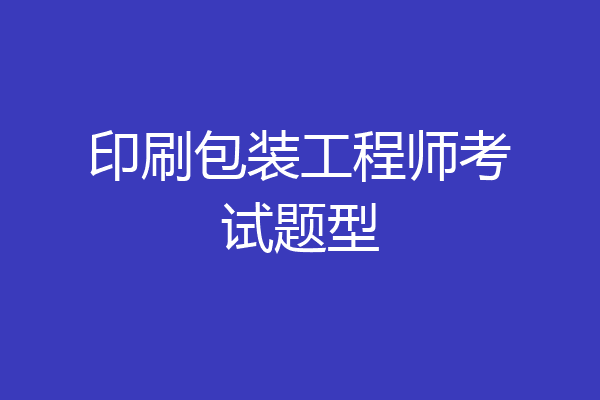 印刷包装工程师考试题型