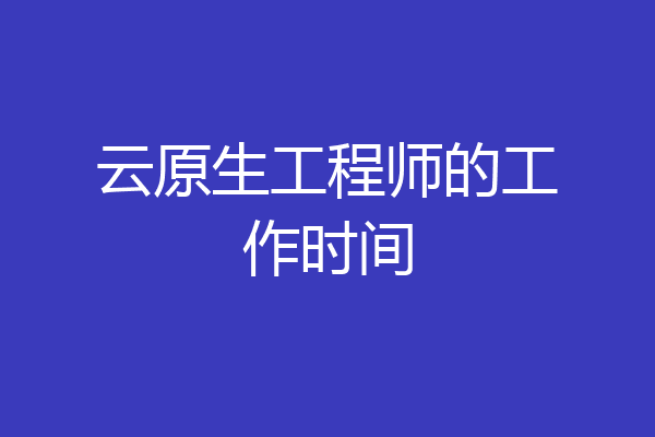 云原生工程师的工作时间