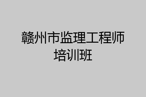 赣州市监理工程师培训班