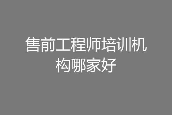 售前工程师培训机构哪家好