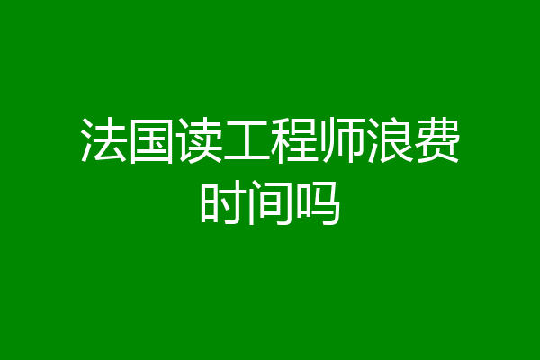 法国读工程师浪费时间吗