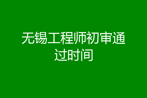 无锡工程师初审通过时间