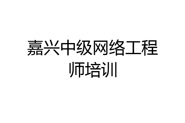 嘉兴中级网络工程师培训