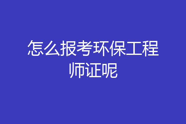 怎么报考环保工程师证呢