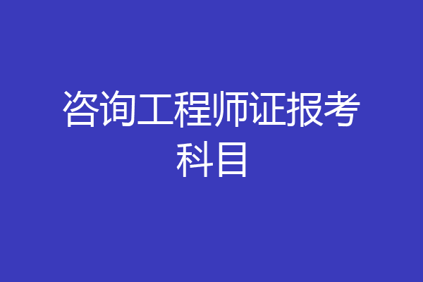 咨询工程师证报考科目