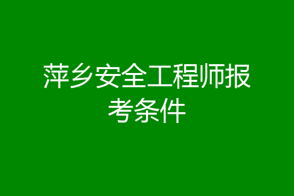 萍乡安全工程师报考条件