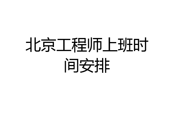 北京工程师上班时间安排