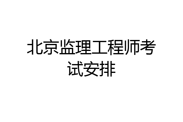 北京监理工程师考试安排