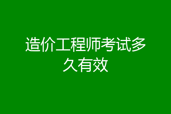 造价工程师考试多久有效